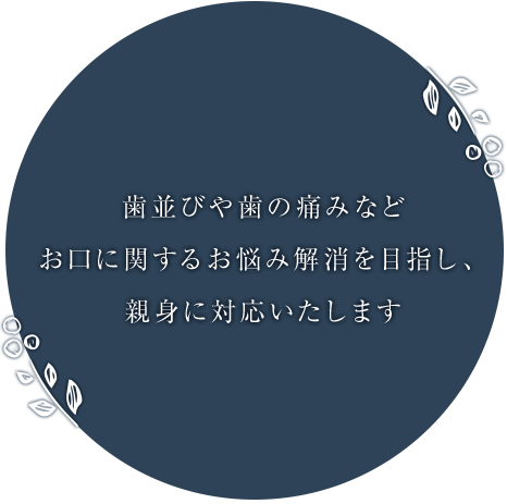 歯並びや歯の痛みなどお口に関するお悩み解消を目指し、親身に対応いたします